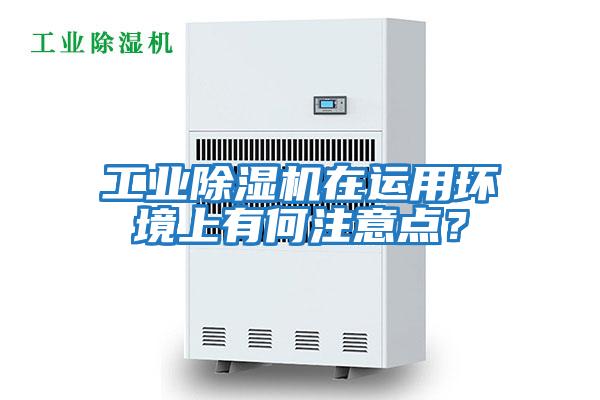 工业除湿机在运用环境上有何注意点?