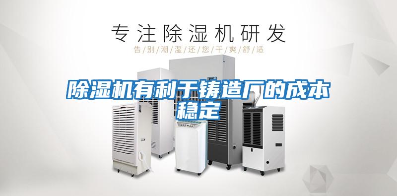 除湿机有利于铸造厂的成本稳定