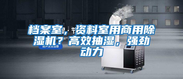 档案室，资料室用商用除湿机？高效抽湿，强劲动力
