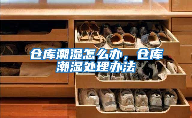 仓库潮湿怎么办，仓库潮湿处理办法