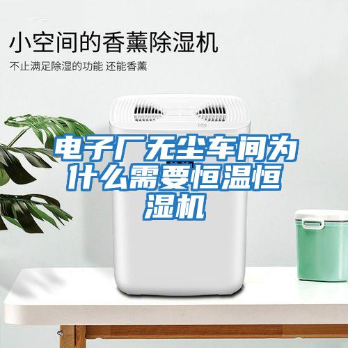电子厂无尘车间为什么需要恒温恒湿机