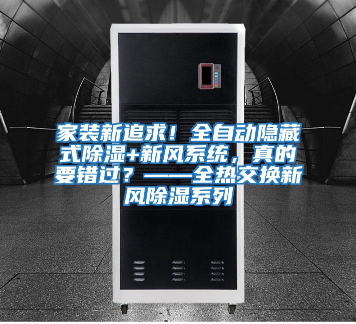 家装新追求!全自动隐藏式除湿+新风系统,真的要错过?——全热交换新风除湿系列