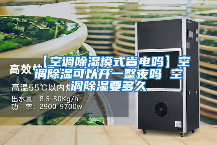 【空调除湿模式省电吗】空调除湿可以开一整夜吗 空调除湿要多久
