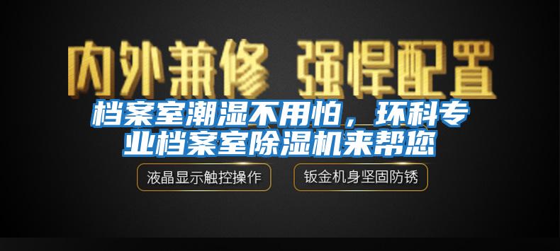 档案室潮湿不用怕,环科专业档案室除湿机来帮您