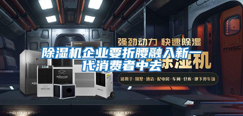 除湿机企业要折腰融入新一代消费者中去