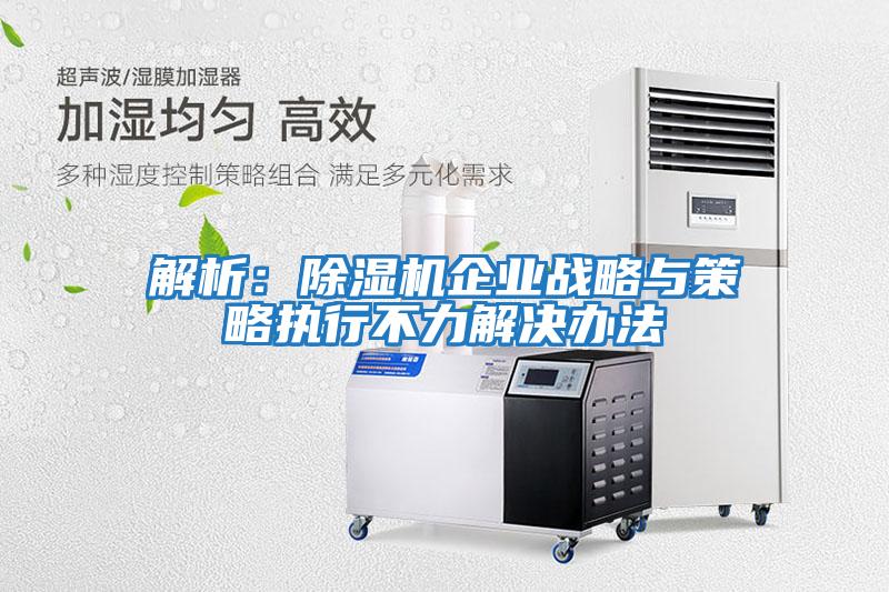 解析：除湿机企业战略与策略执行不力解决办法
