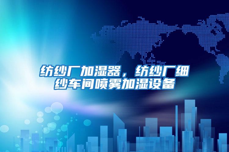 纺纱厂加湿器，纺纱厂细纱车间喷雾加湿设备