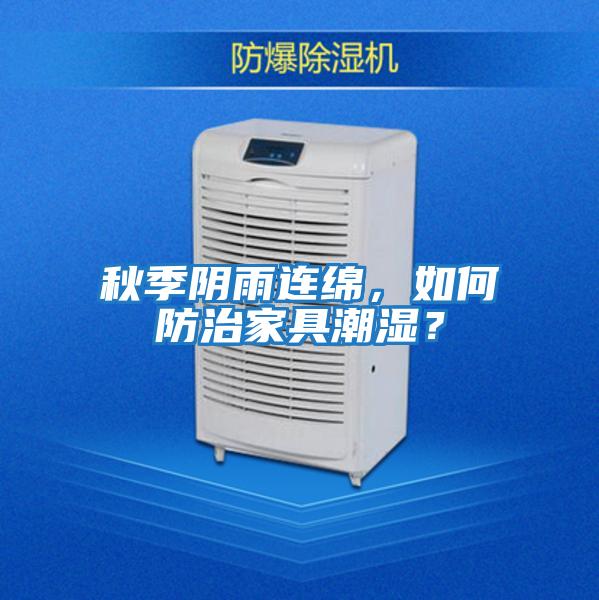 秋季阴雨连绵，如何防治家具潮湿？