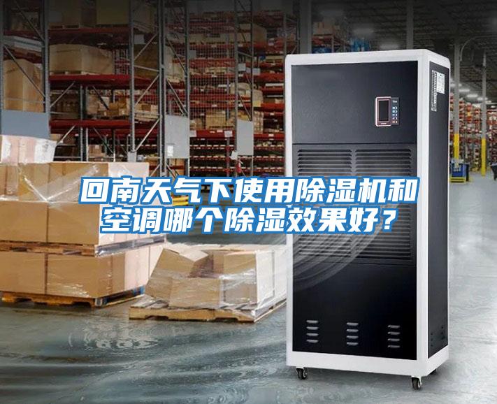 回南天气下使用除湿机和空调哪个除湿效果好？
