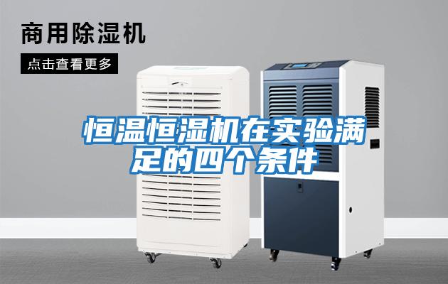恒温恒湿机在实验满足的四个条件
