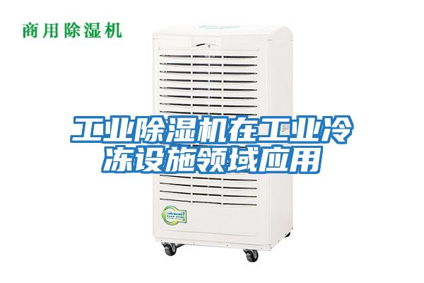 工业除湿机在工业冷冻设施领域应用