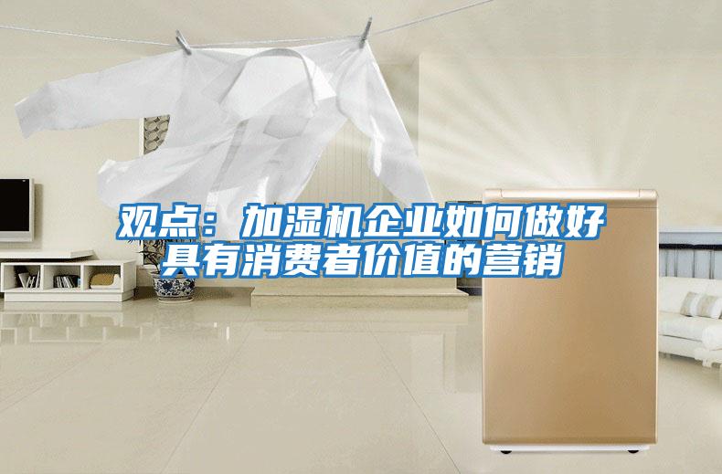 观点：加湿机企业如何做好具有消费者价值的营销