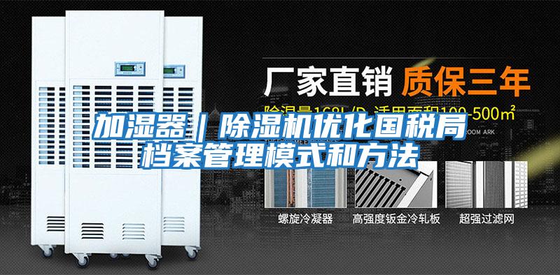 加湿器｜除湿机优化国税局档案管理模式和方法