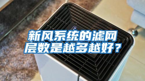 新风系统的滤网层数是越多越好？