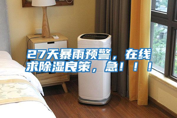 27天暴雨预警，在线求除湿良策，急！！！