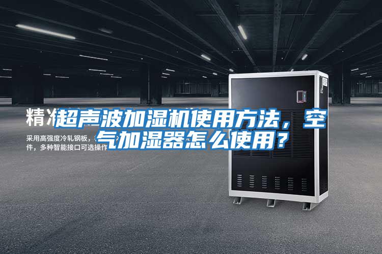 超声波加湿机使用方法，空气加湿器怎么使用？
