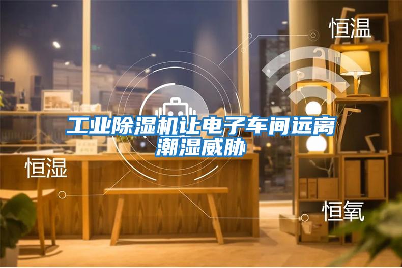 工业除湿机让电子车间远离潮湿威胁