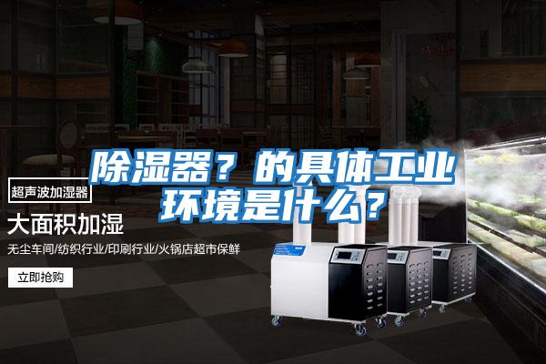 除湿器？的具体工业环境是什么？