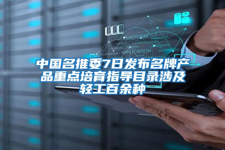 中国名推委7日发布名牌产品重点培育指导目录涉及轻工百余种