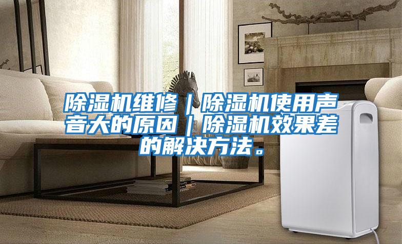 除湿机维修｜除湿机使用声音大的原因｜除湿机效果差的解决方法。
