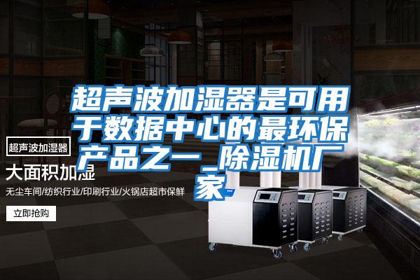 超声波加湿器是可用于数据中心的最环保产品之一_除湿机厂家