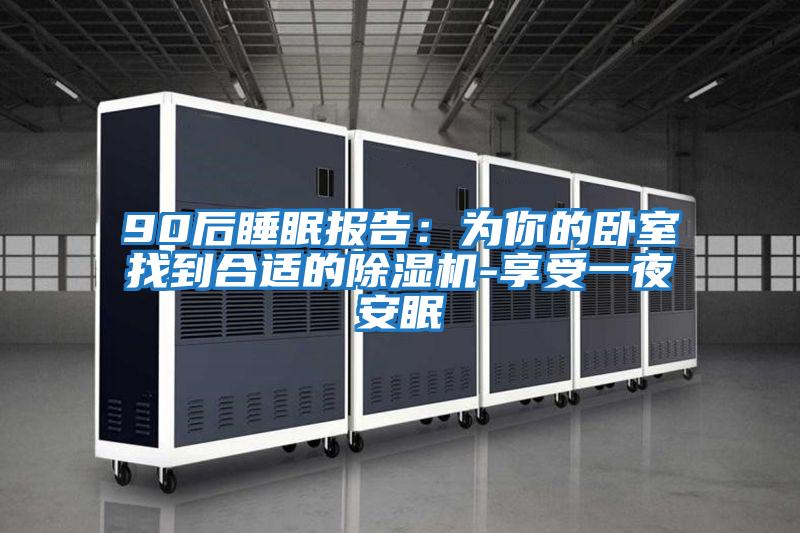 90后睡眠报告：为你的卧室找到合适的除湿机-享受一夜安眠
