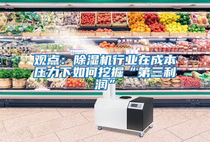 观点：除湿机行业在成本压力下如何挖掘“第三利润”