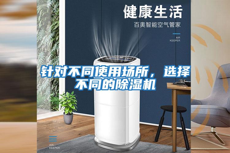 针对不同使用场所，选择不同的除湿机