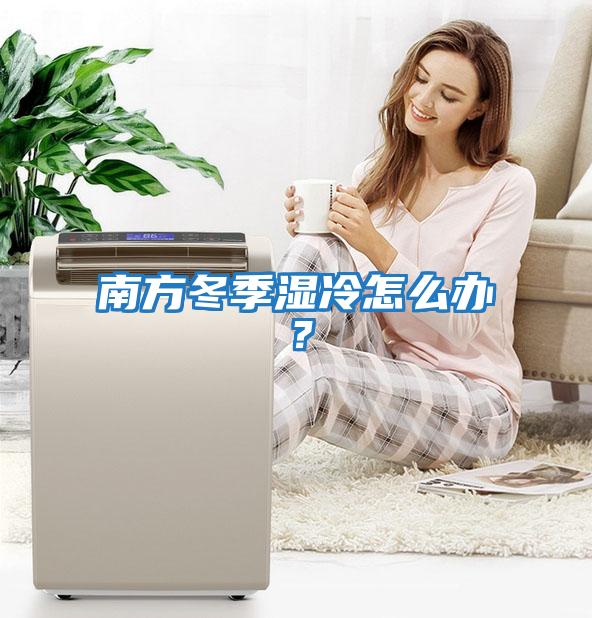 南方冬季湿冷怎么办？
