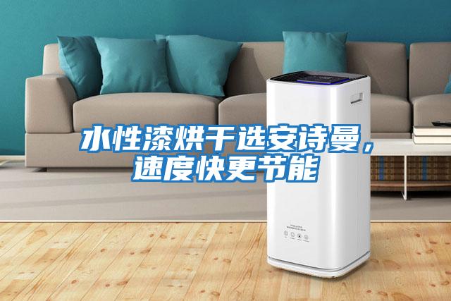 水性漆烘干选安诗曼，速度快更节能