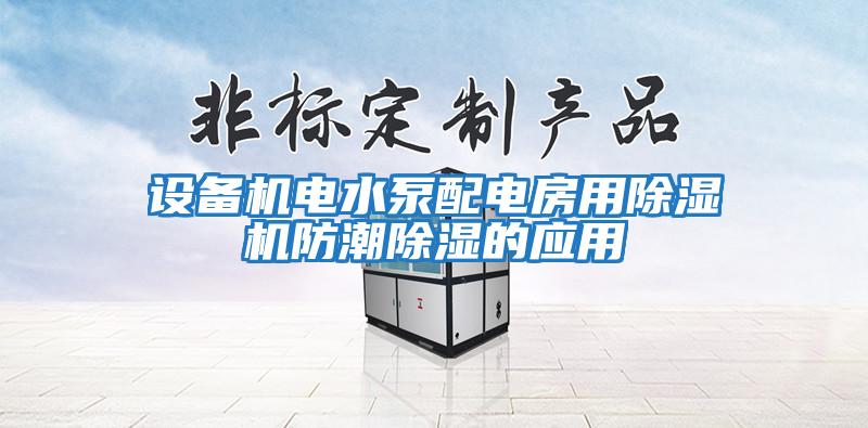 设备机电水泵配电房用除湿机防潮除湿的应用
