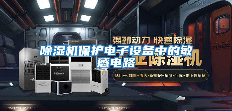 除湿机保护电子设备中的敏感电路