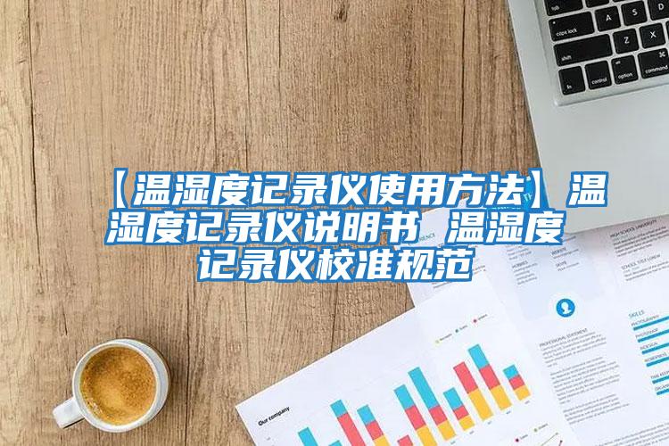 【温湿度记录仪使用方法】温湿度记录仪说明书 温湿度记录仪校准规范