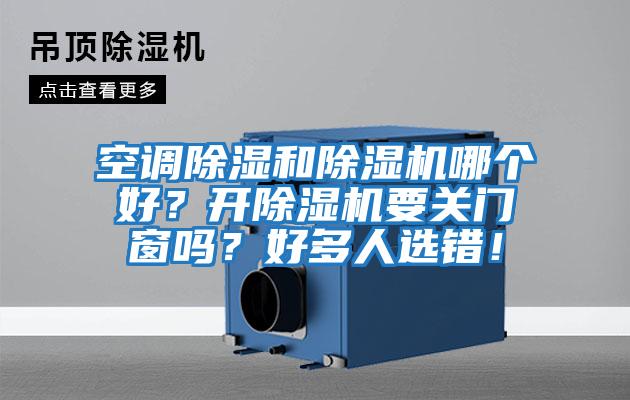 空调除湿和除湿机哪个好？开除湿机要关门窗吗？好多人选错！