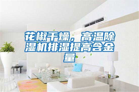 花椒干燥，高温除湿机排湿提高含金量