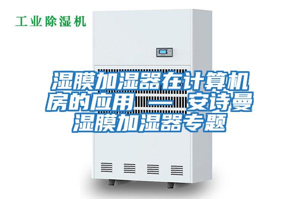 湿膜加湿器在计算机房的应用 — 安诗曼湿膜加湿器专题