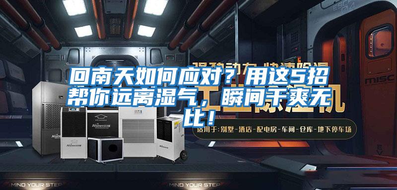 回南天如何应对？用这5招帮你远离湿气，瞬间干爽无比！
