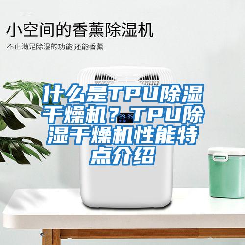 什么是TPU除湿干燥机？TPU除湿干燥机性能特点介绍