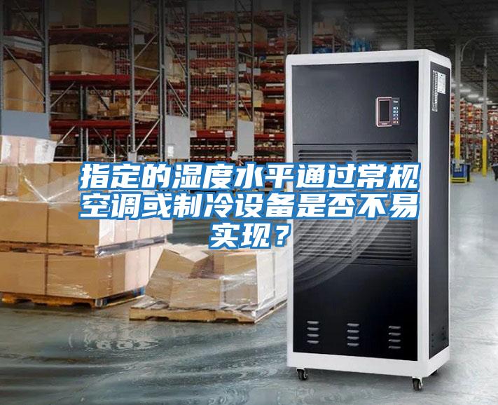 指定的湿度水平通过常规空调或制冷设备是否不易实现?