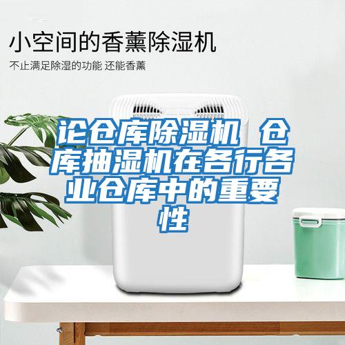 论仓库除湿机 仓库抽湿机在各行各业仓库中的重要性