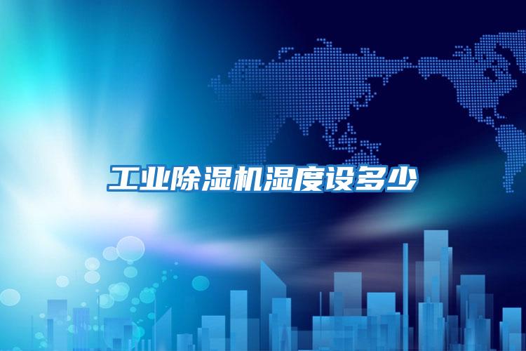 工业除湿机湿度设多少