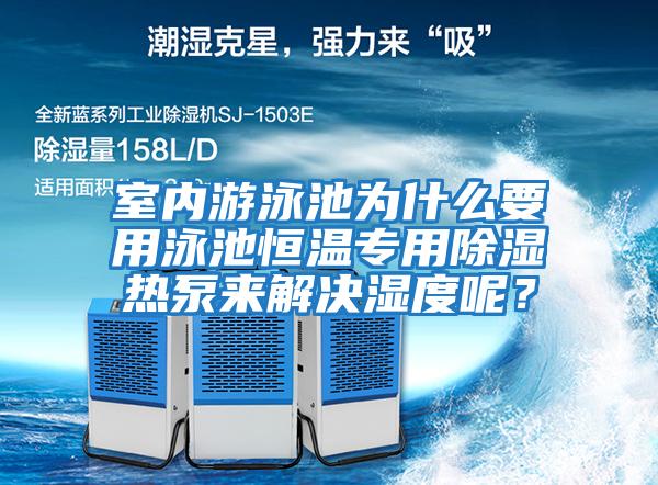 室内游泳池为什么要用泳池恒温专用除湿热泵来解决湿度呢？