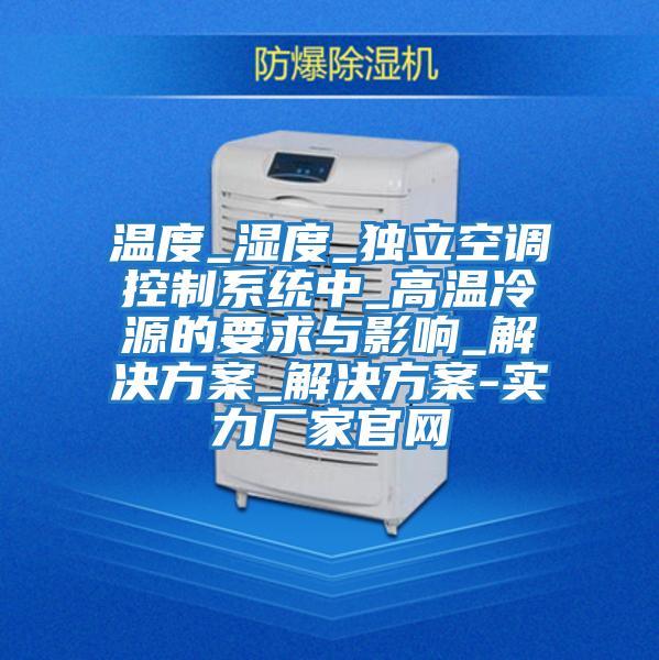 温度_湿度_独立空调控制系统中_高温冷源的要求与影响_解决方案_解决方案-实力厂家官网
