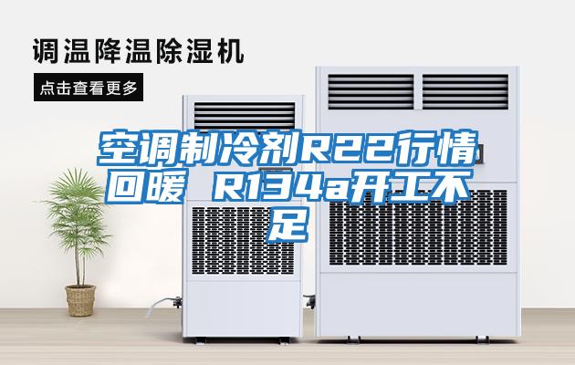 空调制冷剂R22行情回暖 R134a开工不足