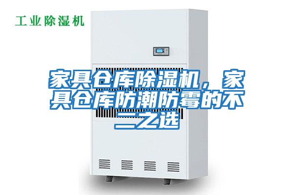 家具仓库除湿机，家具仓库防潮防霉的不二之选