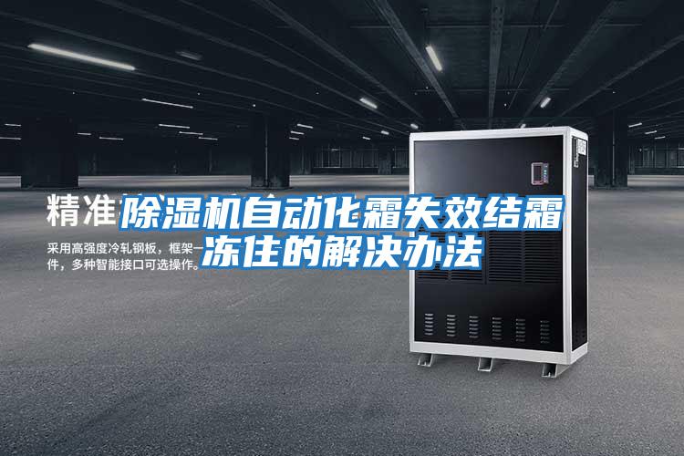 除湿机自动化霜失效结霜冻住的解决办法
