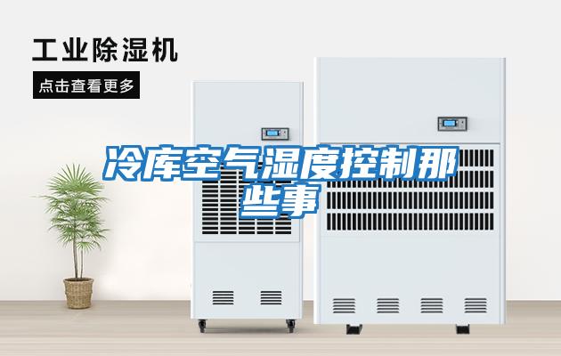 冷库空气湿度控制那些事