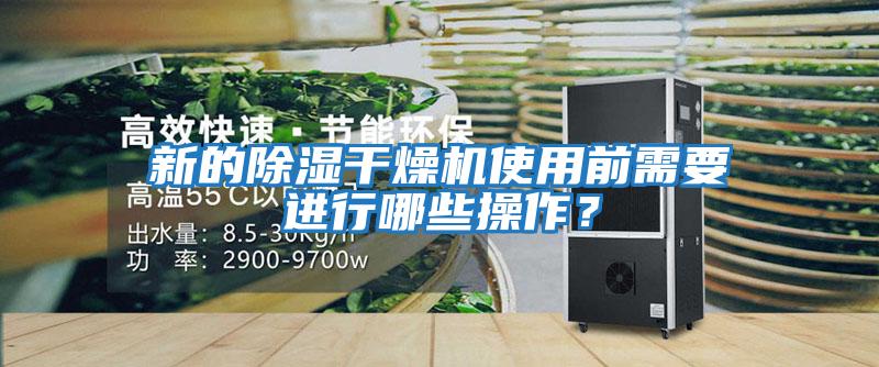 新的除湿干燥机使用前需要进行哪些操作？