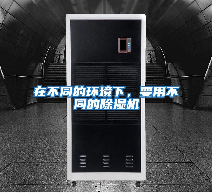 在不同的环境下，要用不同的除湿机