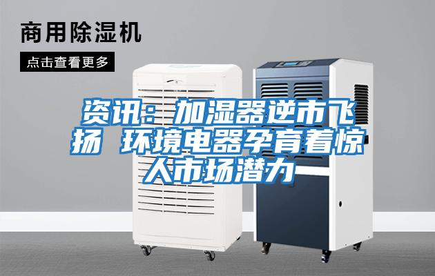 资讯：加湿器逆市飞扬 环境电器孕育着惊人市场潜力